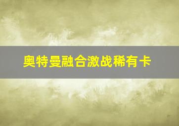 奥特曼融合激战稀有卡