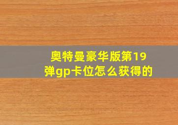 奥特曼豪华版第19弹gp卡位怎么获得的