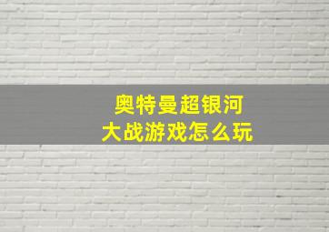 奥特曼超银河大战游戏怎么玩