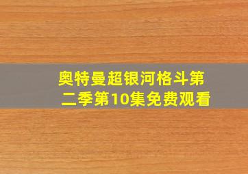 奥特曼超银河格斗第二季第10集免费观看