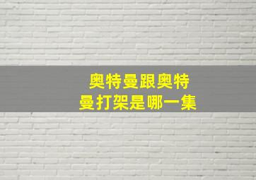 奥特曼跟奥特曼打架是哪一集