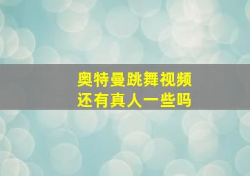 奥特曼跳舞视频还有真人一些吗