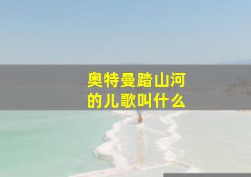 奥特曼踏山河的儿歌叫什么