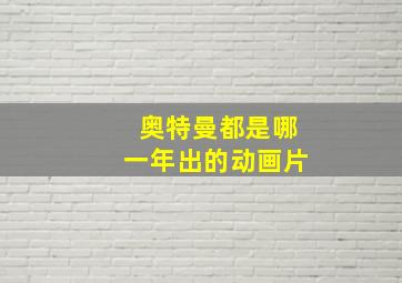 奥特曼都是哪一年出的动画片