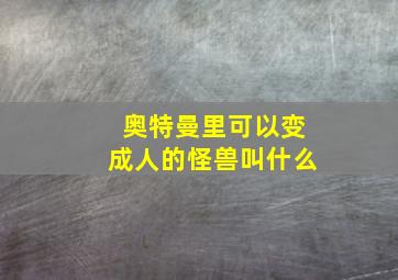 奥特曼里可以变成人的怪兽叫什么