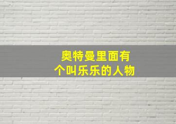 奥特曼里面有个叫乐乐的人物