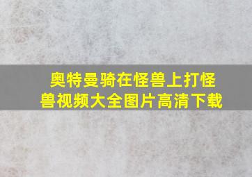 奥特曼骑在怪兽上打怪兽视频大全图片高清下载