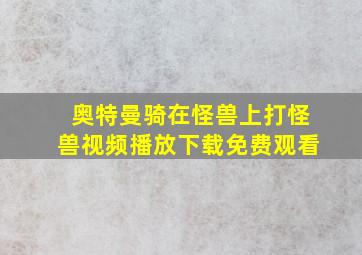 奥特曼骑在怪兽上打怪兽视频播放下载免费观看