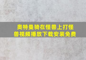 奥特曼骑在怪兽上打怪兽视频播放下载安装免费