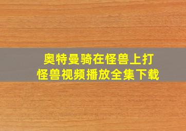 奥特曼骑在怪兽上打怪兽视频播放全集下载