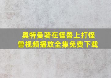 奥特曼骑在怪兽上打怪兽视频播放全集免费下载