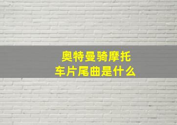 奥特曼骑摩托车片尾曲是什么