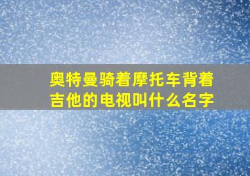 奥特曼骑着摩托车背着吉他的电视叫什么名字