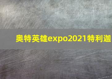 奥特英雄expo2021特利迦