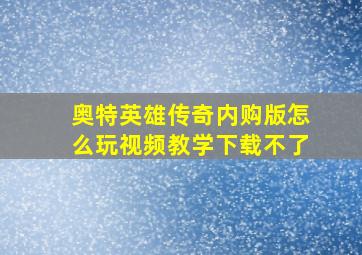 奥特英雄传奇内购版怎么玩视频教学下载不了