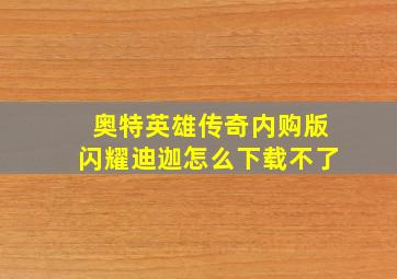 奥特英雄传奇内购版闪耀迪迦怎么下载不了