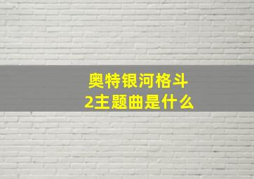 奥特银河格斗2主题曲是什么