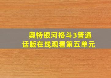 奥特银河格斗3普通话版在线观看第五单元