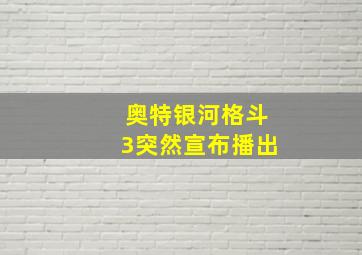 奥特银河格斗3突然宣布播出