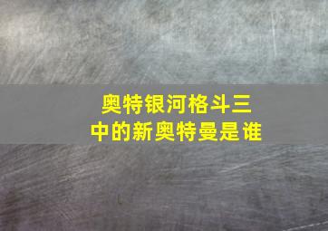 奥特银河格斗三中的新奥特曼是谁