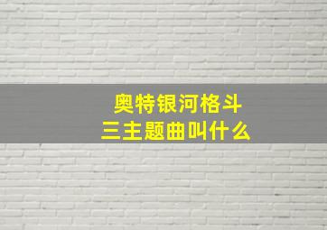 奥特银河格斗三主题曲叫什么