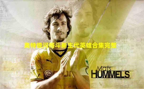 奥特银河格斗新生代英雄合集完整