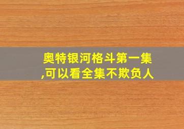 奥特银河格斗第一集,可以看全集不欺负人