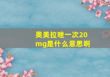 奥美拉唑一次20mg是什么意思啊