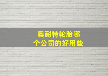 奥耐特轮胎哪个公司的好用些