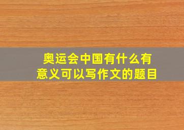 奥运会中国有什么有意义可以写作文的题目