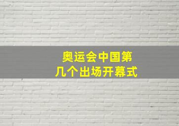 奥运会中国第几个出场开幕式