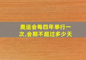 奥运会每四年举行一次,会期不超过多少天