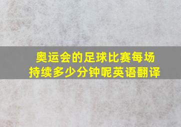 奥运会的足球比赛每场持续多少分钟呢英语翻译