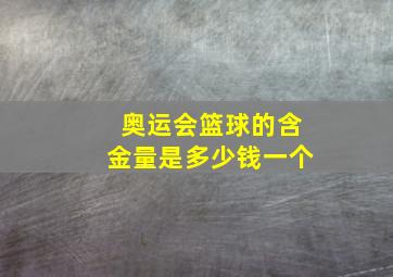 奥运会篮球的含金量是多少钱一个