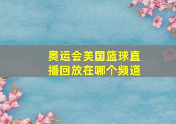 奥运会美国篮球直播回放在哪个频道