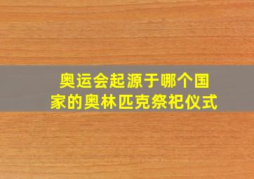 奥运会起源于哪个国家的奥林匹克祭祀仪式