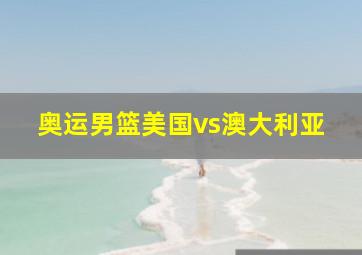 奥运男篮美国vs澳大利亚