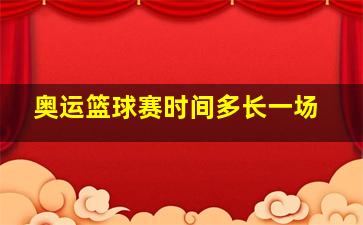 奥运篮球赛时间多长一场