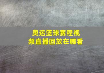 奥运篮球赛程视频直播回放在哪看