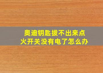 奥迪钥匙拔不出来点火开关没有电了怎么办