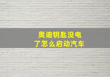 奥迪钥匙没电了怎么启动汽车