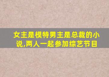 女主是模特男主是总裁的小说,两人一起参加综艺节目