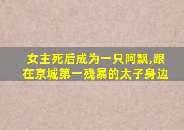 女主死后成为一只阿飘,跟在京城第一残暴的太子身边