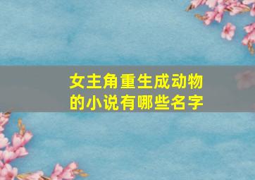 女主角重生成动物的小说有哪些名字