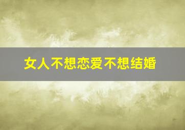 女人不想恋爱不想结婚