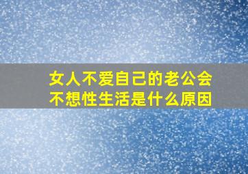 女人不爱自己的老公会不想性生活是什么原因