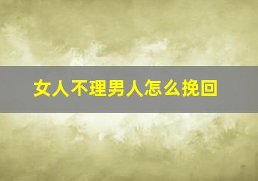 女人不理男人怎么挽回