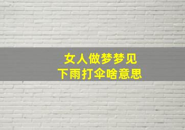 女人做梦梦见下雨打伞啥意思