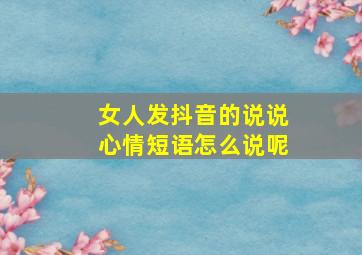 女人发抖音的说说心情短语怎么说呢