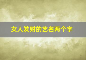 女人发财的艺名两个字